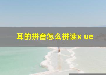 耳的拼音怎么拼读x ue